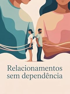 Livro Relacionamentos Sem Dependência - Como construir vínculos saudáveis, manter autonomia emocional e viver relações equilibradas