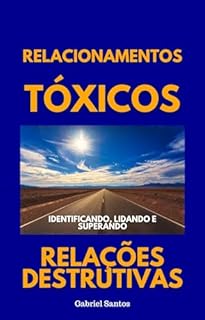 Livro Relacionamentos Tóxicos: Identificando, Lidando e Superando Relações Destrutivas