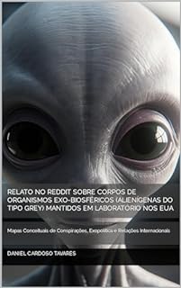 Livro Relato no Reddit Sobre Corpos de Organismos Exo-Biosféricos (Alienígenas do tipo Grey) Mantidos em Laboratório nos EUA: Mapas Conceituais de Conspirações, Exopolítica e Relações Internacionais