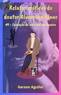 Livro Relatos eróticos do doutor Alvarenga Blanc: #1 – Iniciação de um casal swingueiro (Mais fascinantes relatos eróticos do doutor Alvarenga Blanc)