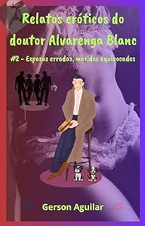 Livro Relatos eróticos do doutor Alvarenga Blanc 2: #2 – Esposas erradas, maridos equivocados (Mais fascinantes relatos eróticos do doutor Alvarenga Blanc)