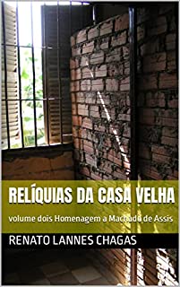 RELÍQUIAS DA CASA VELHA: volume dois Homenagem a Machado de Assis