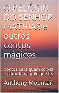 Livro O RELÓGIO DO SENHOR MATHIAS e outros contos mágicos: Contos para quem coloca o coração naquilo que faz