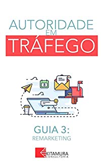 Livro Remarketing: Um Curso Completo em 8 Passos Sobre O Tráfego em Websites (Autoridade em Tráfego Livro 3)