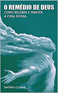 Livro O Remédio de Deus: Como Receber e Manter a Cura Divina