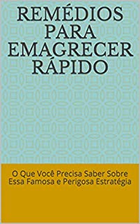 Livro Remédios Para Emagrecer Rápido: O Que Você Precisa Saber Sobre Essa Famosa e Perigosa Estratégia
