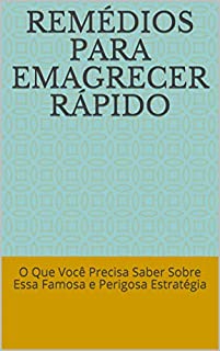 Remédios Para Emagrecer Rápido: O Que Você Precisa Saber Sobre Essa Famosa e Perigosa Estratégia