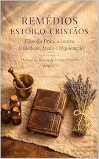 Remédios Estoicos-Cristãos: Filosofia Prática contra Ansiedade, Medo e Inquietação Manual da Botica de Cosme Francez (Lisboa, 1776)