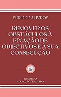 Livro REMOVER OS OBSTÁCULOS À FIXAÇÃO DE OBJECTIVOS E À SUA CONSECUÇÃO: série de 2 livros