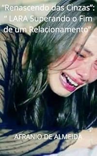 Livro “Renascendo das Cinzas”: “ LARA Superando o Fim de um Relacionamento”