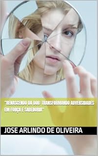 Livro "Renascendo da Dor: Transformando Adversidades em Força e Sabedoria"