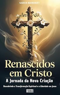 Livro Renascidos em Cristo: A Jornada da Nova Criação: Descobrindo a Transformação Espiritual e a Liberdade em Jesus