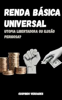 Renda Básica Universal: Utopia Libertadora ou Ilusão Perigosa?