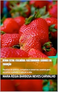 Livro Renda Extra /Culinária /Gastronomia :Sabores da Tradição: Receitas de geleias, compotas e conservas caseiras para encantar o paladar e adoçar a vida (Culinária /Gastronomia/ Receitas/ Renda Extra)