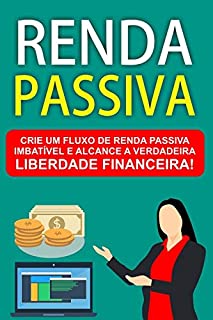 Livro Renda Passiva: Crie um fluxo de Renda Passiva imbatível e alcance a verdadeira Liberdade Financeira!