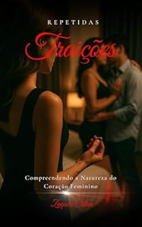 Repetidas Traições: Compreendendo a Natureza do Coração Feminino