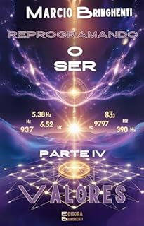Livro Reprogramando o Ser: Parte IV Valores: Frequências Divinas para Transformar Vida e Identidade (Reprogramando o Ser: Através das Frequências Vibracionais e dos 7 Níveis Neurológicos Livro 4)
