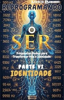 Livro Reprogramando o Ser: Parte VI Identidade: Frequências Divinas para Transformar Vida e Identidade (Reprogramando o Ser: Através das Frequências Vibracionais e dos 7 Níveis Neurológicos Livro 6)