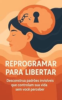 Livro Reprogramar para Libertar: Desconstrua padrões invisíveis que controlam sua vida sem você perceber