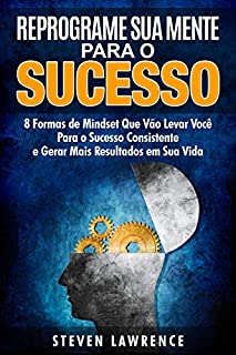 Livro Reprograme Sua Mente Para O Sucesso: 8 Formas de Mindset Que Vão Levar Você Para o Sucesso Consistente e Gerar Mais Resultados em Sua Vida