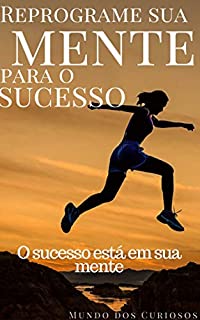 Reprograme sua mente para o sucesso: O sucesso está em sua mente