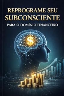 Reprograme seu subconsciente para o domínio financeiro: O Método Mental Definitivo para Ativar a Abundância, Eliminar Bloqueios e Construir uma Vida de Prosperidade, Liberdade e Realização