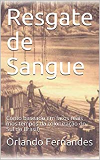 Resgate de Sangue: Conto baseado em fatos reais (nos tempos da colonização do Sul do Brasil)