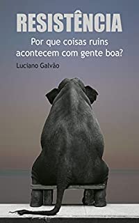 RESISTÊNCIA: Por que coisas ruins acontecem com gente boa?