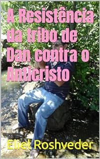 Livro A Resistência da tribo de Dan contra o Anticristo (INSTRUÇÃO PARA O APOCALIPSE QUE SE APROXIMA Livro 87)