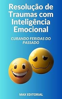 Resolução de Traumas com Inteligência Emocional: Curando Feridas do Passado