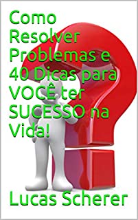 Livro Como Resolver Problemas e 40 Dicas para VOCÊ ter SUCESSO na Vida!