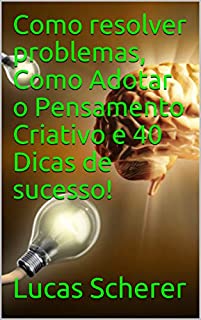 Livro Como resolver problemas, Como Adotar o Pensamento Criativo e 40 Dicas de sucesso!