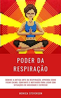 Livro Poder da Respiração: Domine A Antiga Arte Da Respiração, Aprenda Como Ficar Calmo, Confiante E Motivado Para Lidar Com Situações De Ansiedade E Estresse e Usar a Respiração na Meditação