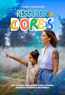 Ressurgir em Cores: Uma história real sobre amor, autismo, doenças invisíveis e recomeço