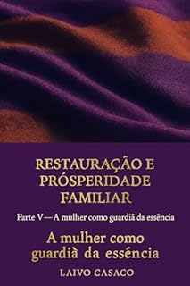 Livro Restauração e Prosperidade Familiar: A Mentira do Individualismo e a Necessidade de Redefinir os Conceitos: Parte 5: A Mulher como Guardiã da Essência