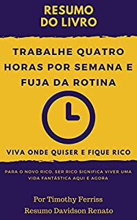Livro RESUM0: Trabalhe Quatro Horas Por Semana E Fuja Da Rotina: Viva Onde Quiser E Fique Rico