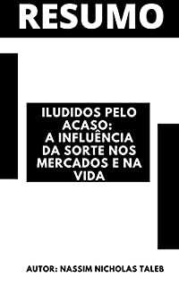 Livro Resumo completo - Iludidos pelo acaso: A influência da sorte nos mercados e na vida  (Fooled by Randomness / 2001): Baseado no livro do autor Nassim Nicholas Taleb