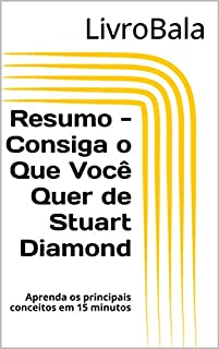 Livro Resumo - Consiga o Que Você Quer de Stuart Diamond: Aprenda os principais conceitos em 15 minutos