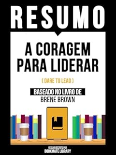 Livro Resumo - A Coragem Para Liderar (Dare To Lead) - Baseado No Livro De Brene Brown