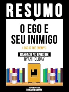 Livro Resumo - O Ego E Seu Inimigo (Ego Is The Enemy) - Baseado No Livro De Ryan Holiday