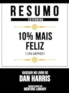 Livro Resumo Estendido - 10% Mais Feliz (10% Happier) - Baseado No Livro De Dan Harris