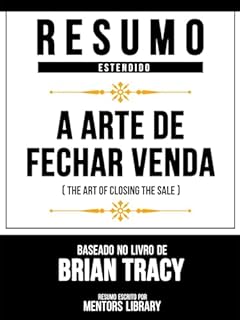 Livro Resumo Estendido - A Arte De Fechar Venda (The Art Of Closing The Sale) - Baseado No Livro De Brian Tracy