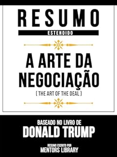 Livro Resumo Estendido - A Arte Da Negociação (The Art Of The Deal) - Baseado No Livro De Donald Trump