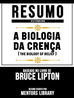 Livro Resumo Estendido: A Biologia Da Crença (The Biology Of Belief): Baseado No Livro De Bruce Lipton