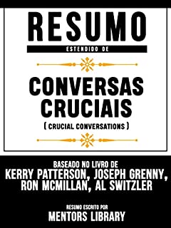 Livro Resumo Estendido: Conversas Cruciais (Crucial Conversations): Baseado No Livro De Kerry Patterson, Joseph Grenny, Ron Mcmillan, Al Switzler