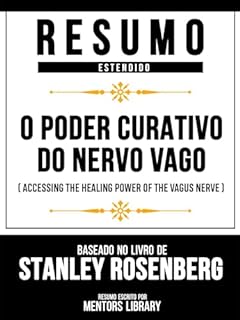 Livro Resumo Estendido - O Poder Curativo Do Nervo Vago (Accessing The Healing Power Of The Vagus Nerve) - Baseado No Livro De Stanley Rosenberg