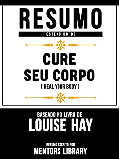Resumo Estendido: Cure Seu Corpo (Heal Your Body) - Baseado No Livro De Louise Hay
