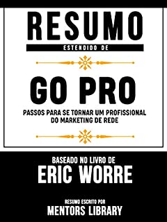 Livro Resumo Estendido De Go Pro: Passos Para Se Tornar Um Profissional Do Marketing De Rede - Baseado No Livro De Eric Worre