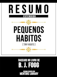 Livro Resumo Estendido - Pequenos Hábitos (Tiny Habits) - Baseado No Livro De B. J. Fogg