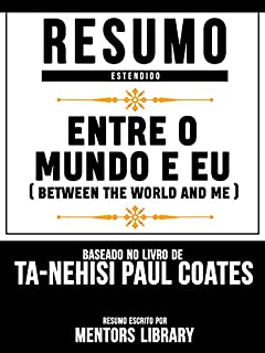 Livro Resumo Estendido: Entre O Mundo E Eu (Between The World And Me) - Baseado No Livro De Ta-Nehisi Paul Coates